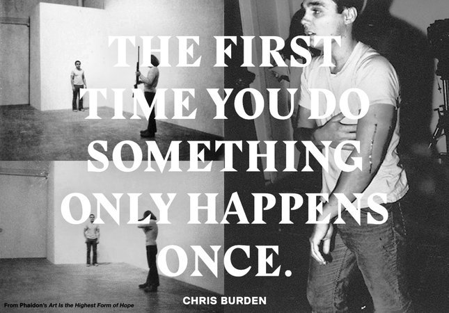 Chris Burden, The first time you do something only happens once.