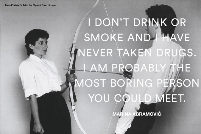 Marina Abramovic, I don't drink or smoke and I have never taken drugs. I am probably the most boring person you could meet.